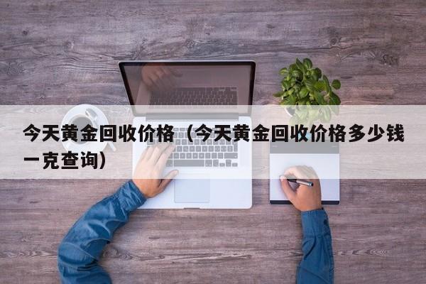 黃金回收價格哪里價格_正規回收黃金價格_價格回收黃金怎么算