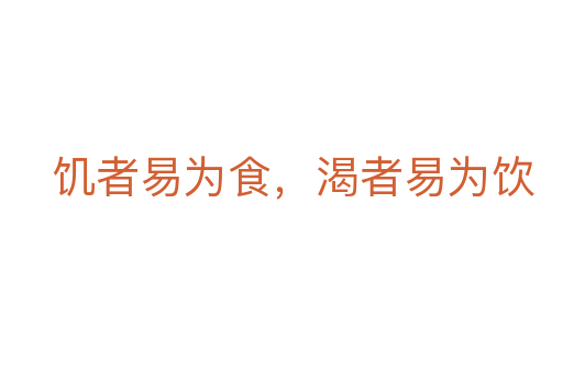 饑者易為食,渴者易為飲