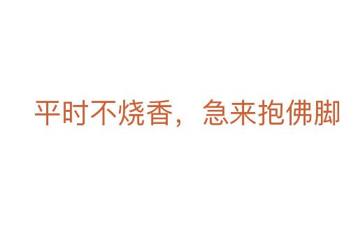 平時不燒香，急來抱佛腳