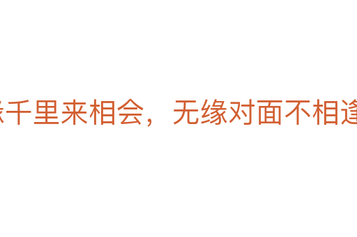 有緣千里來相會,無緣對面不相逢