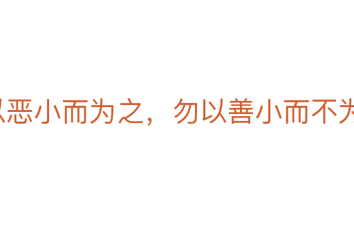勿以惡小而為之，勿以善小而不為