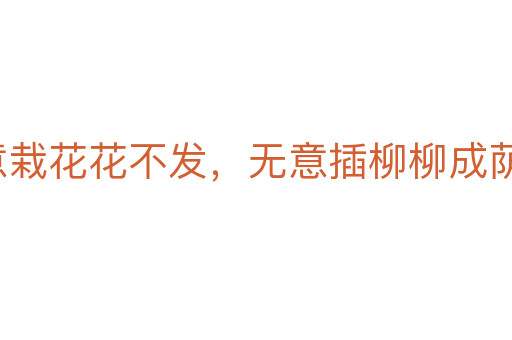 著意栽花花不發,無意插柳柳成蔭