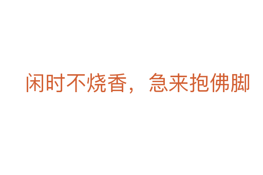 閑時(shí)不燒香,急來(lái)抱佛腳